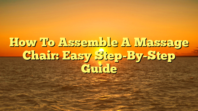 How To Assemble A Massage Chair: Easy Step-By-Step Guide