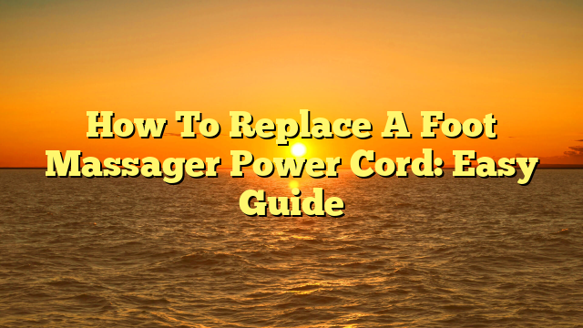 How To Replace A Foot Massager Power Cord: Easy Guide