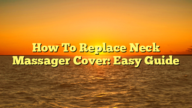 How To Replace Neck Massager Cover: Easy Guide