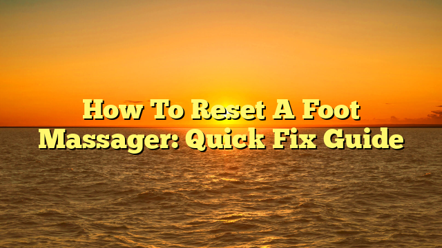 How To Reset A Foot Massager: Quick Fix Guide